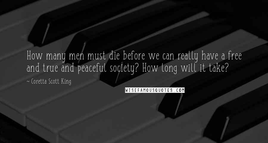 Coretta Scott King Quotes: How many men must die before we can really have a free and true and peaceful society? How long will it take?