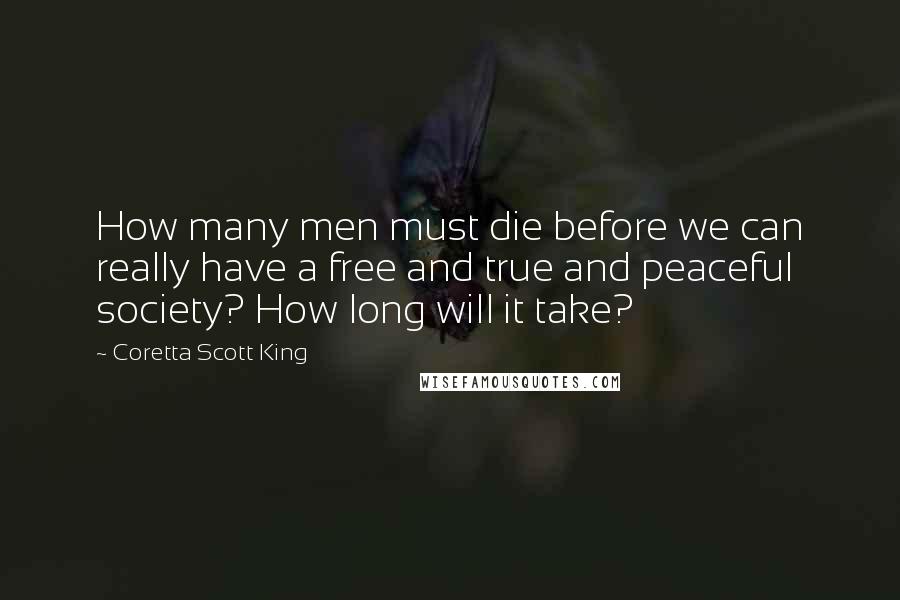 Coretta Scott King Quotes: How many men must die before we can really have a free and true and peaceful society? How long will it take?