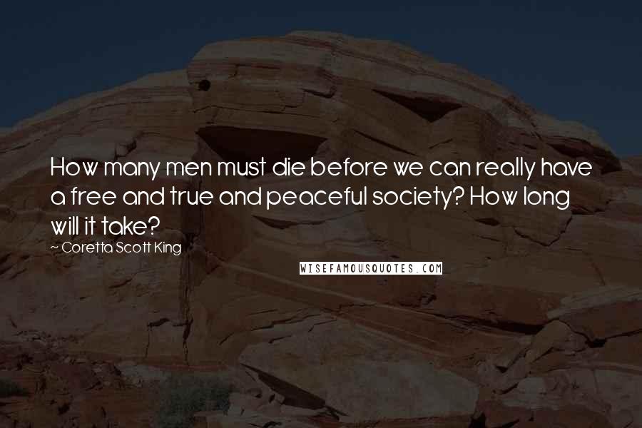 Coretta Scott King Quotes: How many men must die before we can really have a free and true and peaceful society? How long will it take?