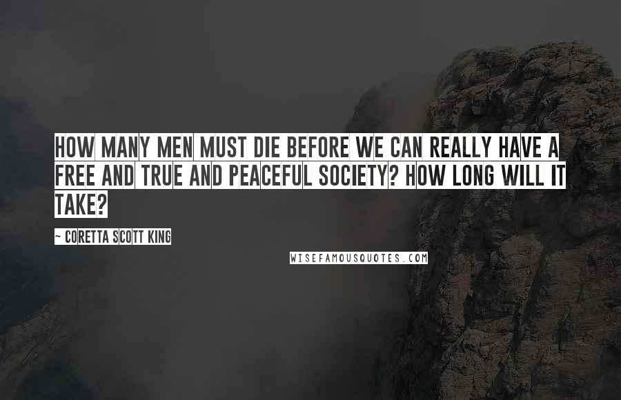 Coretta Scott King Quotes: How many men must die before we can really have a free and true and peaceful society? How long will it take?