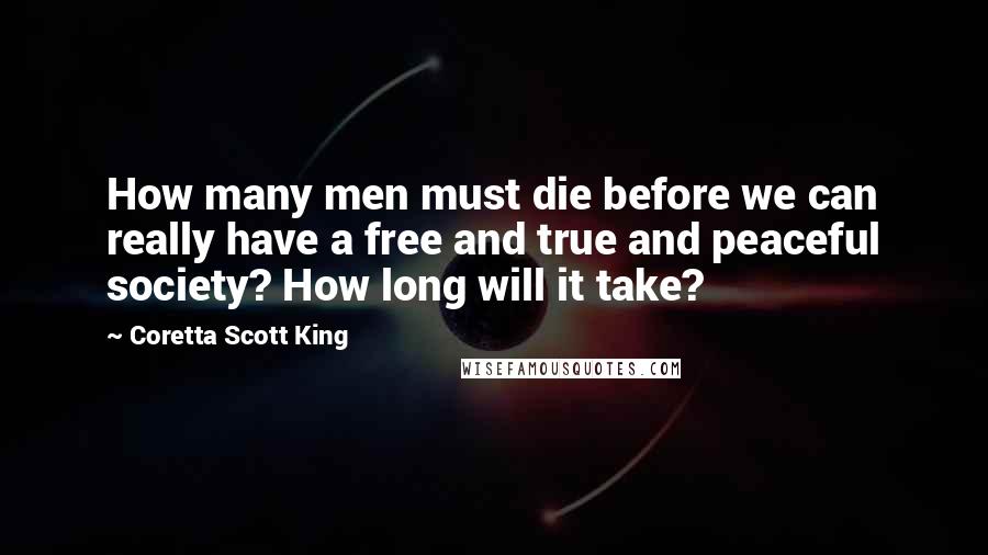 Coretta Scott King Quotes: How many men must die before we can really have a free and true and peaceful society? How long will it take?