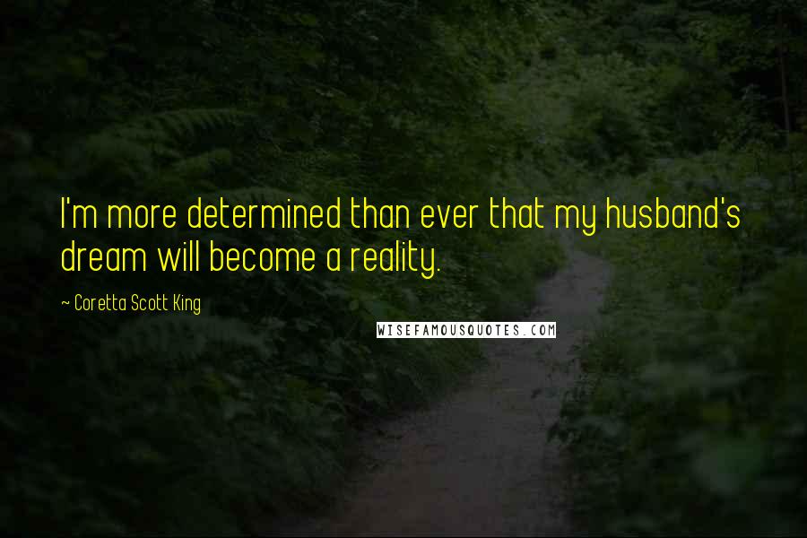 Coretta Scott King Quotes: I'm more determined than ever that my husband's dream will become a reality.