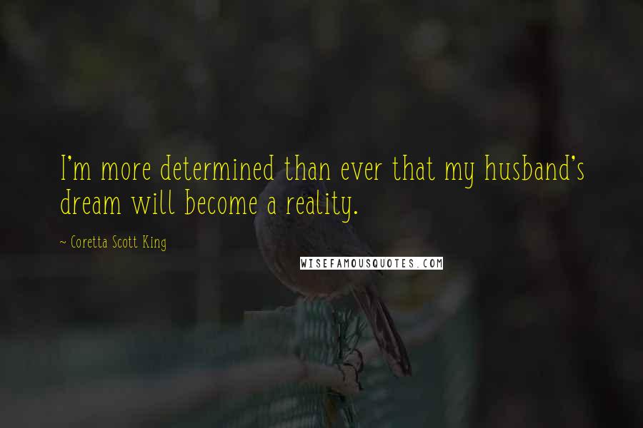 Coretta Scott King Quotes: I'm more determined than ever that my husband's dream will become a reality.