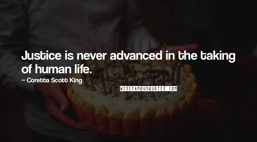 Coretta Scott King Quotes: Justice is never advanced in the taking of human life.