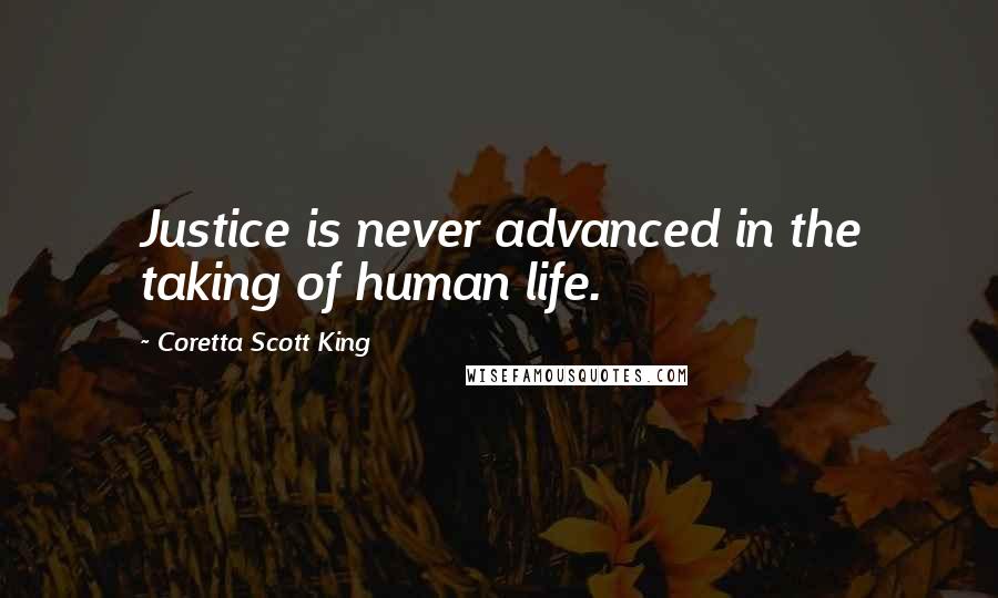 Coretta Scott King Quotes: Justice is never advanced in the taking of human life.