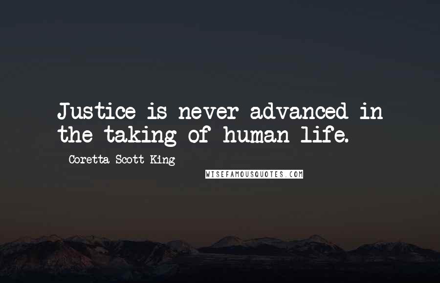 Coretta Scott King Quotes: Justice is never advanced in the taking of human life.