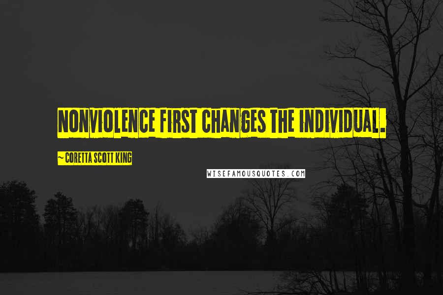 Coretta Scott King Quotes: Nonviolence first changes the individual.