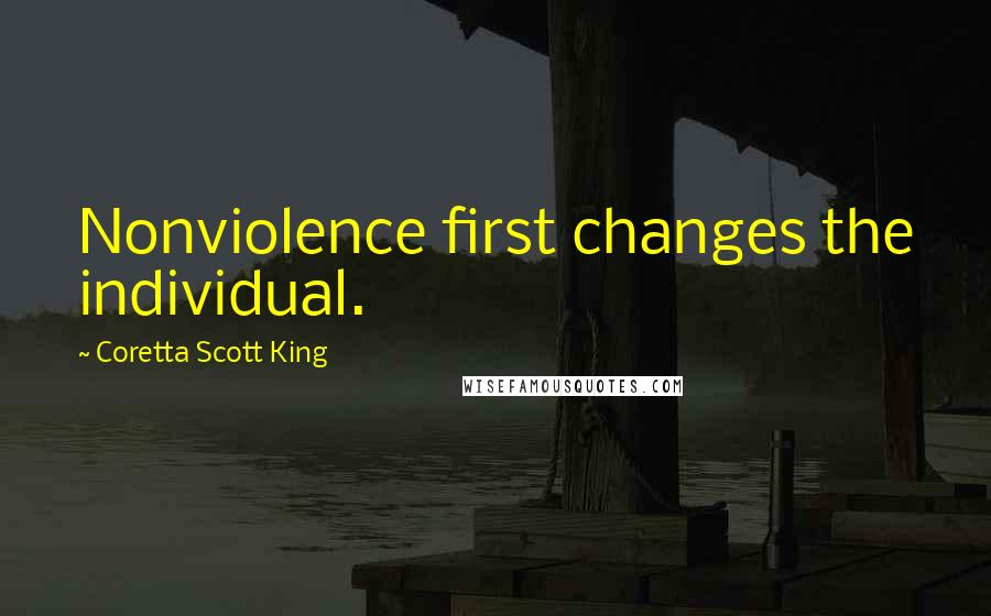 Coretta Scott King Quotes: Nonviolence first changes the individual.