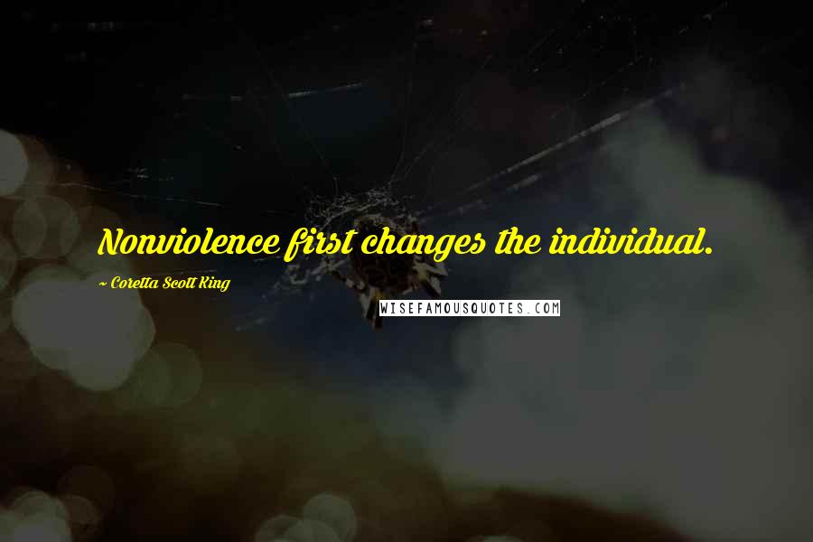 Coretta Scott King Quotes: Nonviolence first changes the individual.