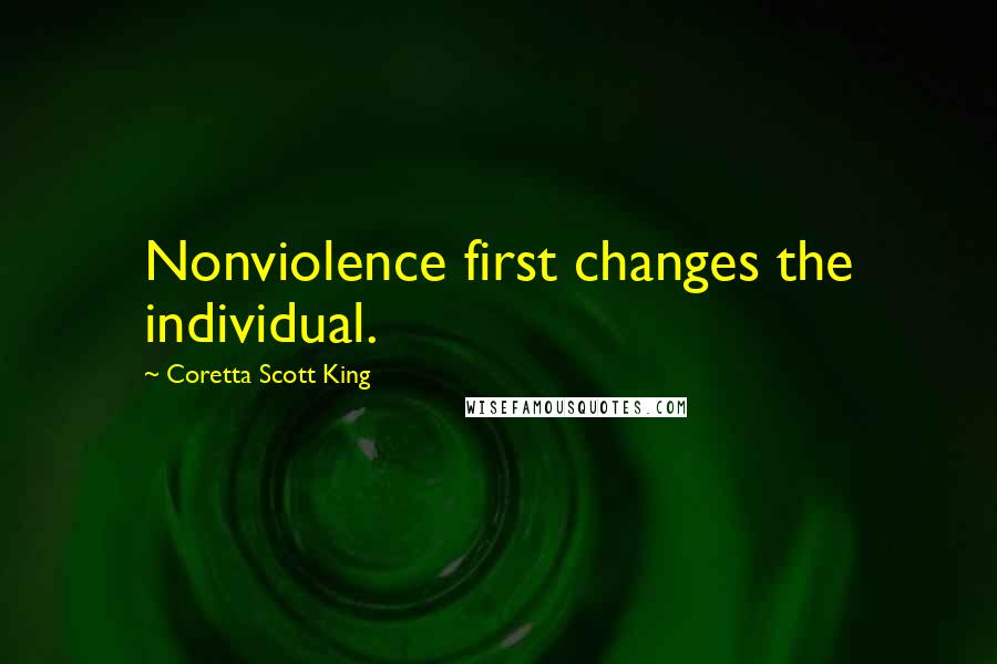 Coretta Scott King Quotes: Nonviolence first changes the individual.