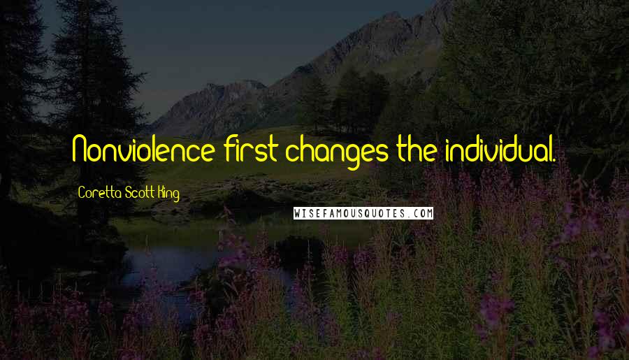 Coretta Scott King Quotes: Nonviolence first changes the individual.