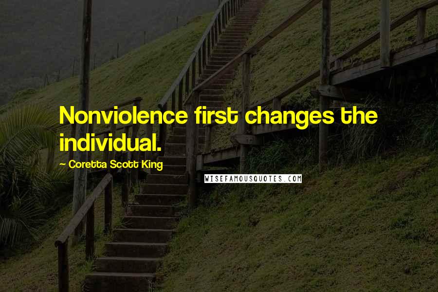 Coretta Scott King Quotes: Nonviolence first changes the individual.