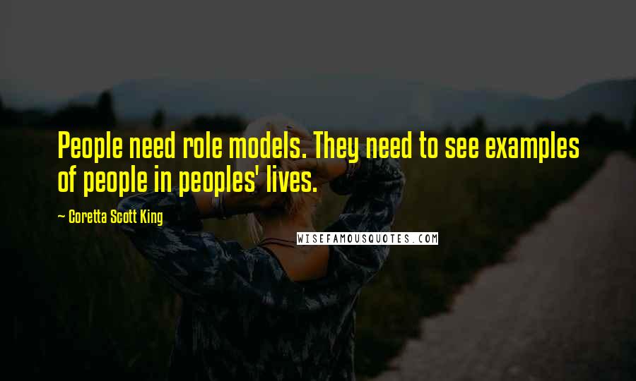 Coretta Scott King Quotes: People need role models. They need to see examples of people in peoples' lives.