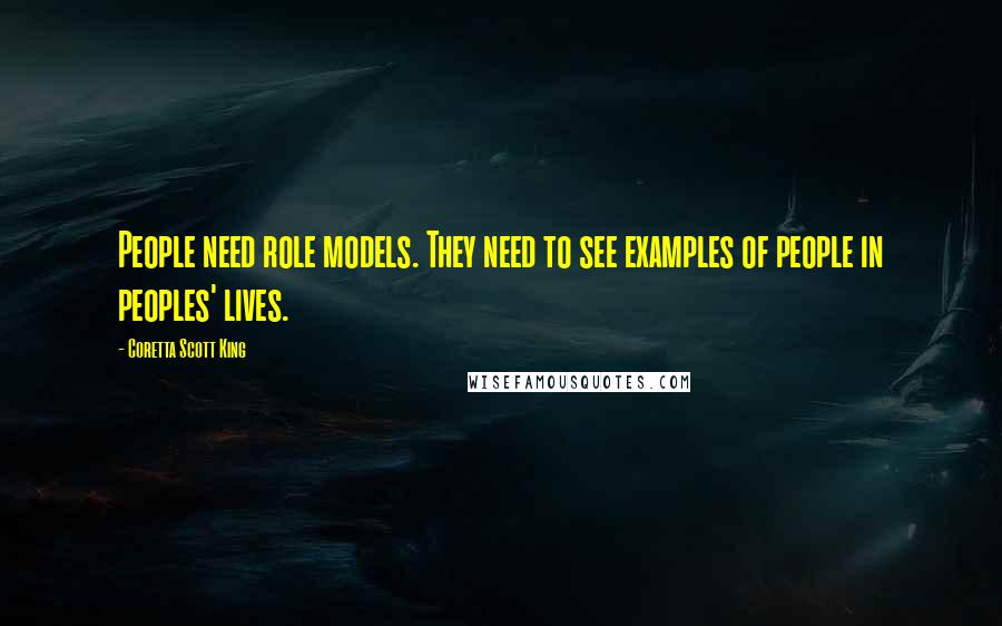 Coretta Scott King Quotes: People need role models. They need to see examples of people in peoples' lives.