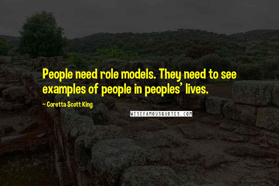 Coretta Scott King Quotes: People need role models. They need to see examples of people in peoples' lives.