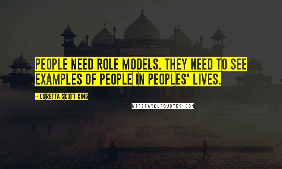 Coretta Scott King Quotes: People need role models. They need to see examples of people in peoples' lives.