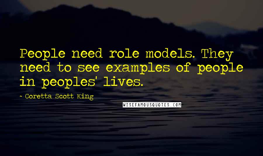 Coretta Scott King Quotes: People need role models. They need to see examples of people in peoples' lives.