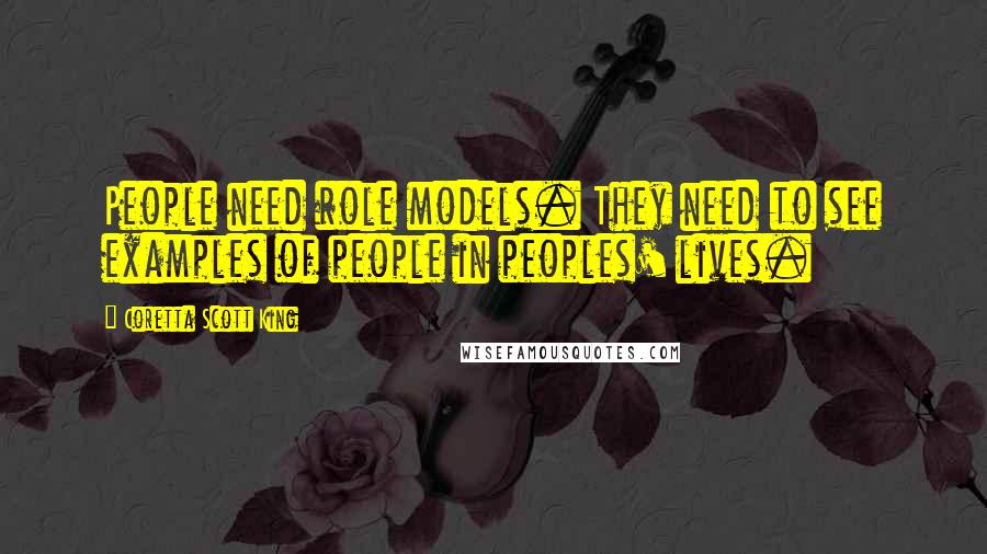 Coretta Scott King Quotes: People need role models. They need to see examples of people in peoples' lives.