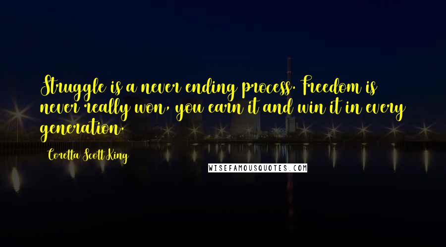 Coretta Scott King Quotes: Struggle is a never ending process. Freedom is never really won, you earn it and win it in every generation.