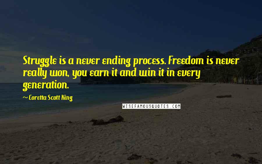 Coretta Scott King Quotes: Struggle is a never ending process. Freedom is never really won, you earn it and win it in every generation.