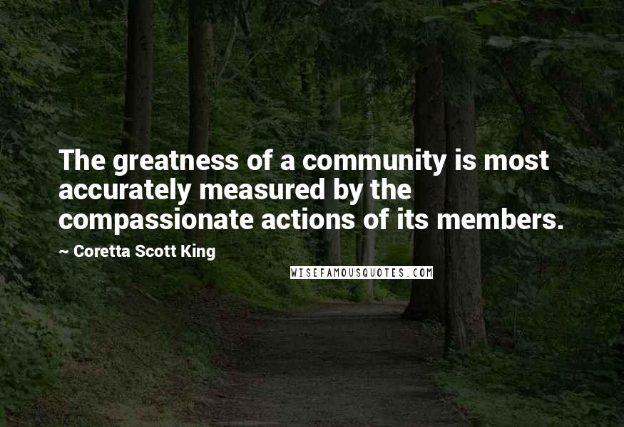 Coretta Scott King Quotes: The greatness of a community is most accurately measured by the compassionate actions of its members.