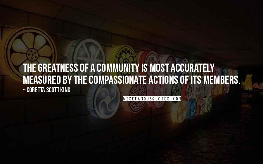 Coretta Scott King Quotes: The greatness of a community is most accurately measured by the compassionate actions of its members.