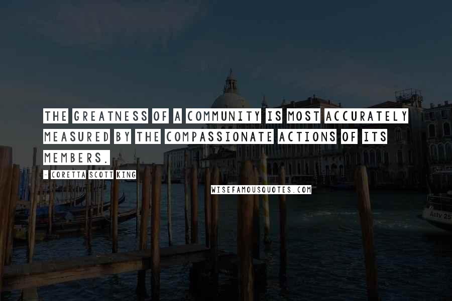 Coretta Scott King Quotes: The greatness of a community is most accurately measured by the compassionate actions of its members.