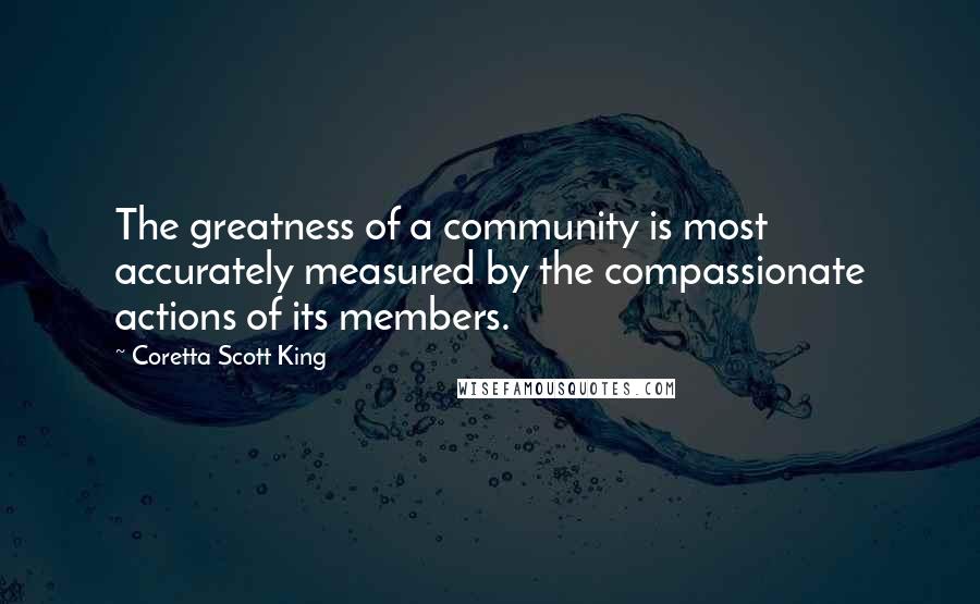 Coretta Scott King Quotes: The greatness of a community is most accurately measured by the compassionate actions of its members.