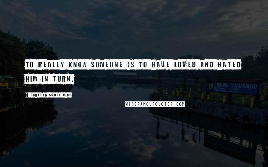 Coretta Scott King Quotes: To really know someone is to have loved and hated him in turn.