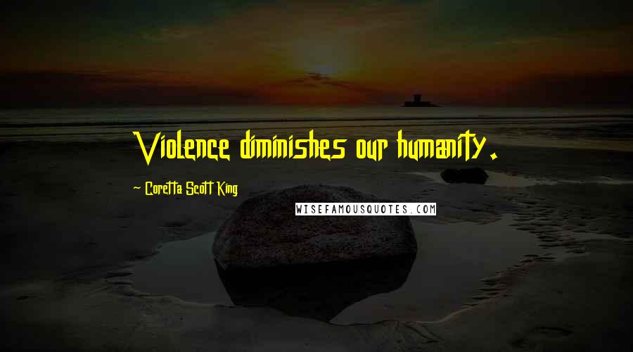 Coretta Scott King Quotes: Violence diminishes our humanity.