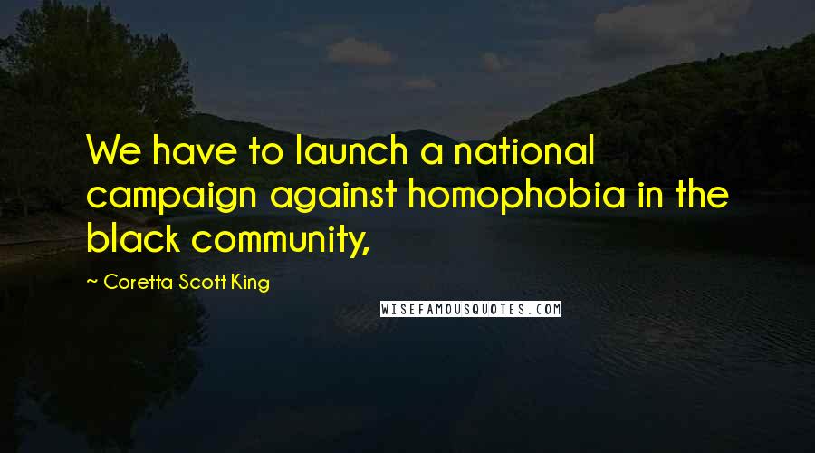 Coretta Scott King Quotes: We have to launch a national campaign against homophobia in the black community,