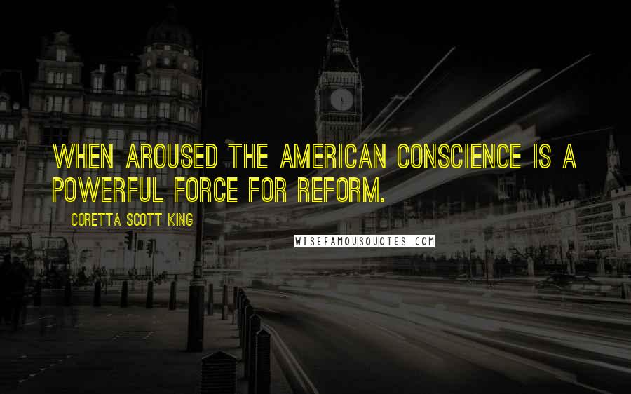 Coretta Scott King Quotes: When aroused the American conscience is a powerful force for reform.
