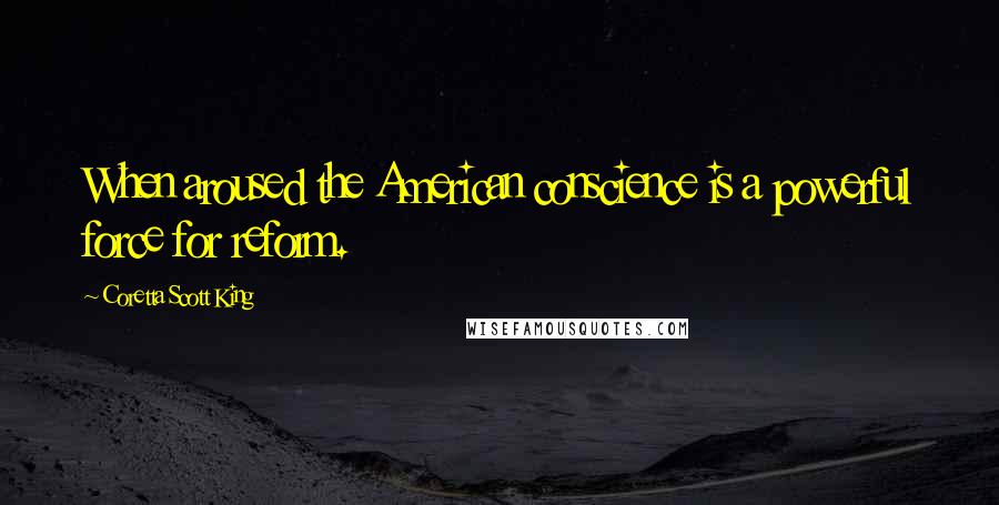 Coretta Scott King Quotes: When aroused the American conscience is a powerful force for reform.