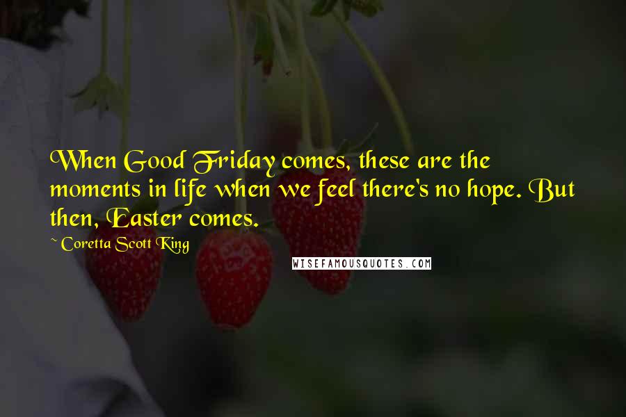 Coretta Scott King Quotes: When Good Friday comes, these are the moments in life when we feel there's no hope. But then, Easter comes.