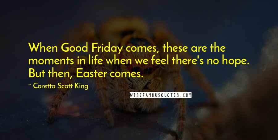 Coretta Scott King Quotes: When Good Friday comes, these are the moments in life when we feel there's no hope. But then, Easter comes.