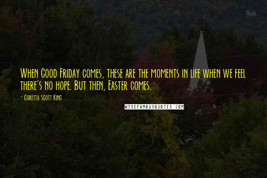 Coretta Scott King Quotes: When Good Friday comes, these are the moments in life when we feel there's no hope. But then, Easter comes.