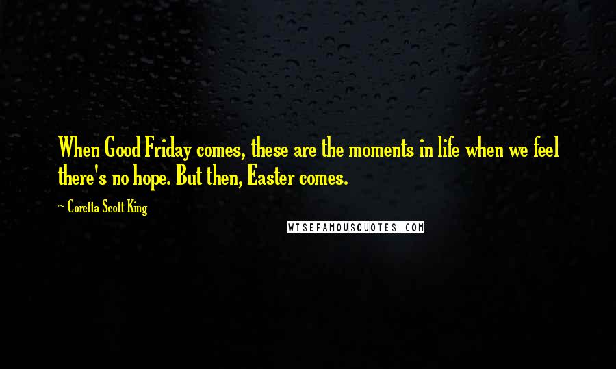 Coretta Scott King Quotes: When Good Friday comes, these are the moments in life when we feel there's no hope. But then, Easter comes.