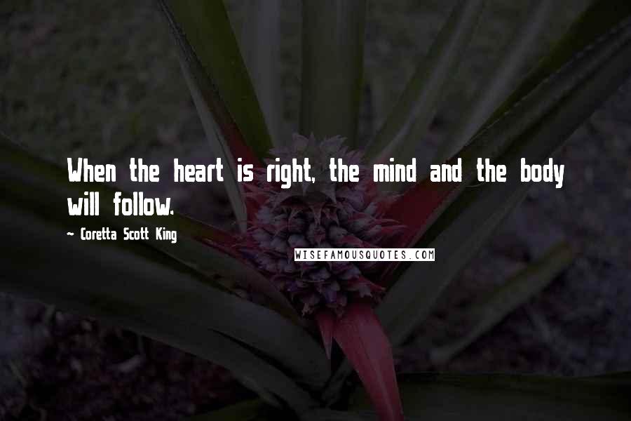 Coretta Scott King Quotes: When the heart is right, the mind and the body will follow.