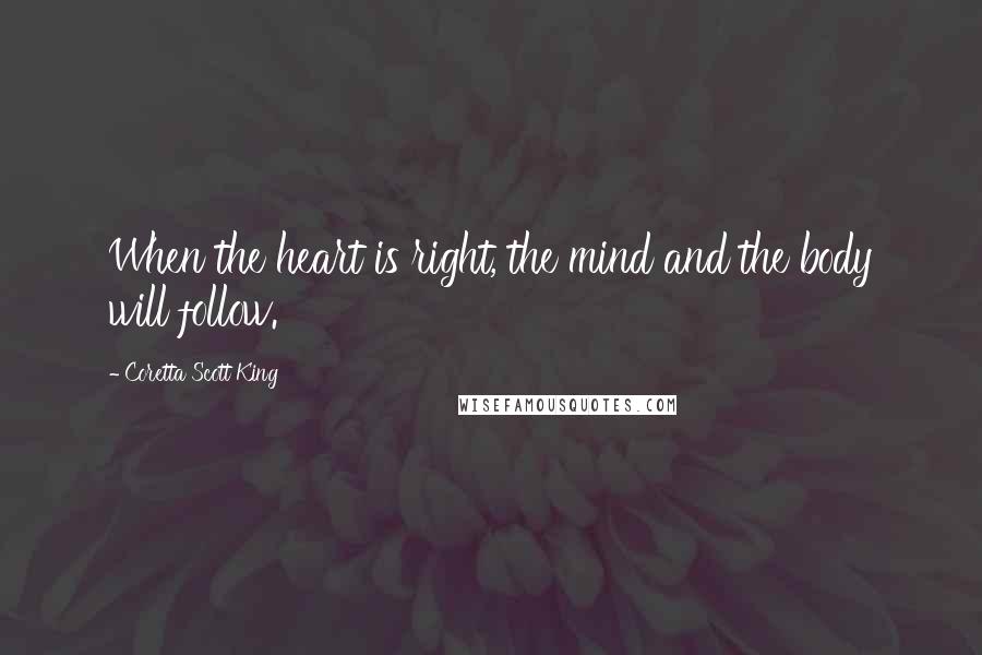 Coretta Scott King Quotes: When the heart is right, the mind and the body will follow.