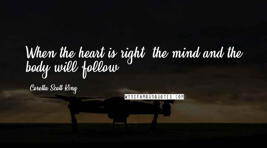 Coretta Scott King Quotes: When the heart is right, the mind and the body will follow.