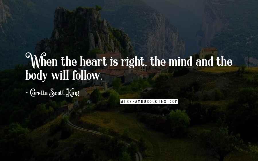 Coretta Scott King Quotes: When the heart is right, the mind and the body will follow.