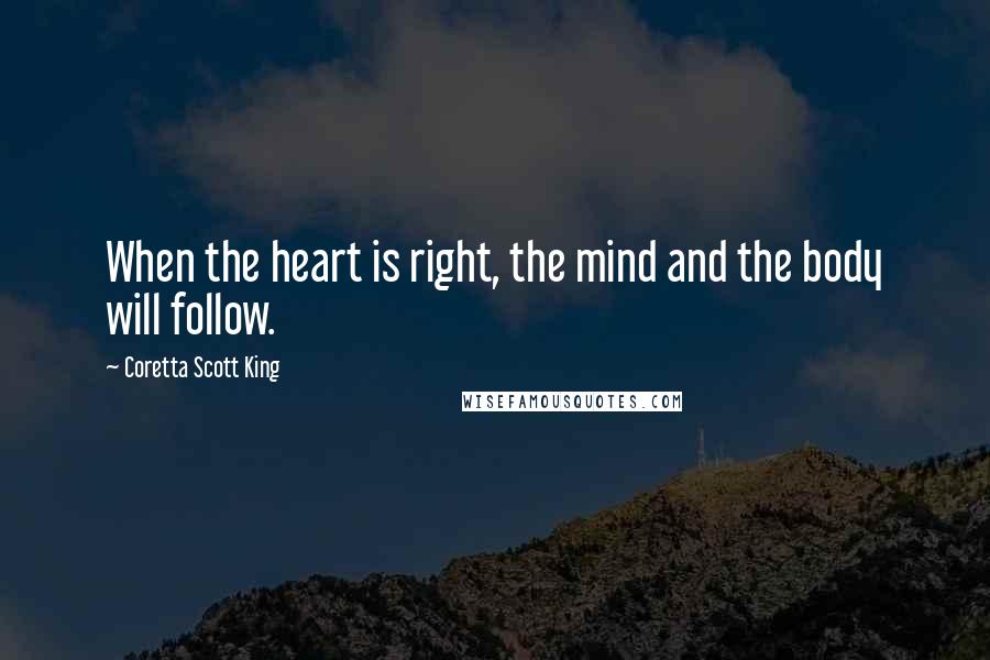 Coretta Scott King Quotes: When the heart is right, the mind and the body will follow.