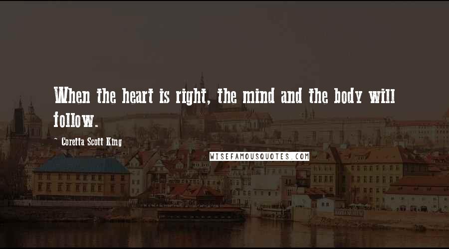 Coretta Scott King Quotes: When the heart is right, the mind and the body will follow.
