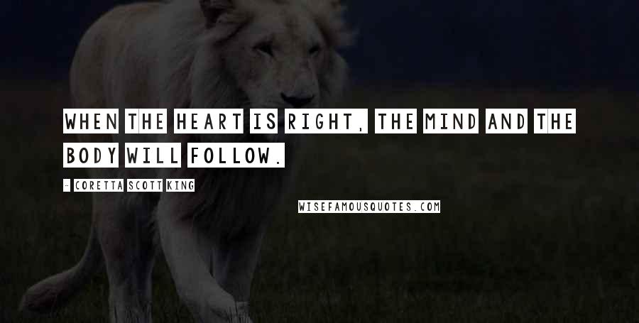 Coretta Scott King Quotes: When the heart is right, the mind and the body will follow.