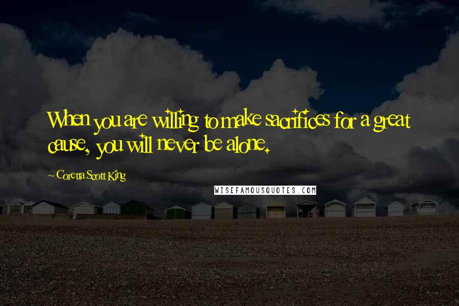 Coretta Scott King Quotes: When you are willing to make sacrifices for a great cause, you will never be alone.