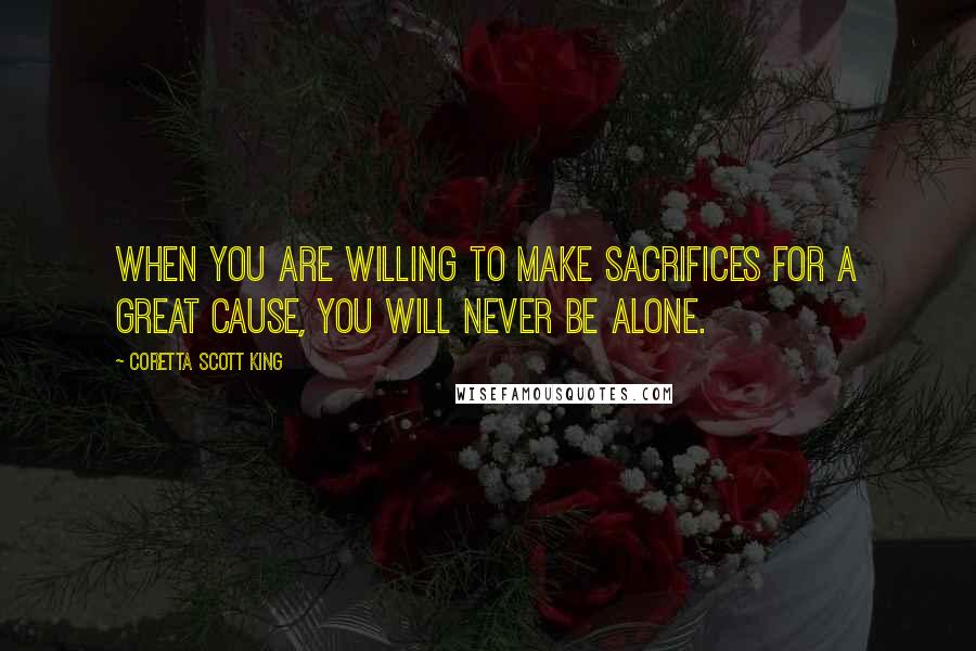 Coretta Scott King Quotes: When you are willing to make sacrifices for a great cause, you will never be alone.