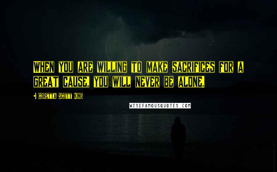 Coretta Scott King Quotes: When you are willing to make sacrifices for a great cause, you will never be alone.