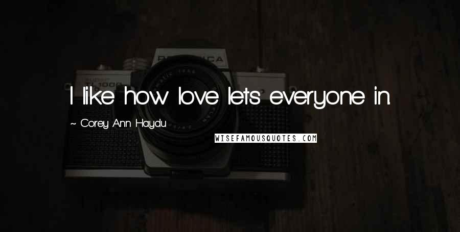 Corey Ann Haydu Quotes: I like how love lets everyone in.