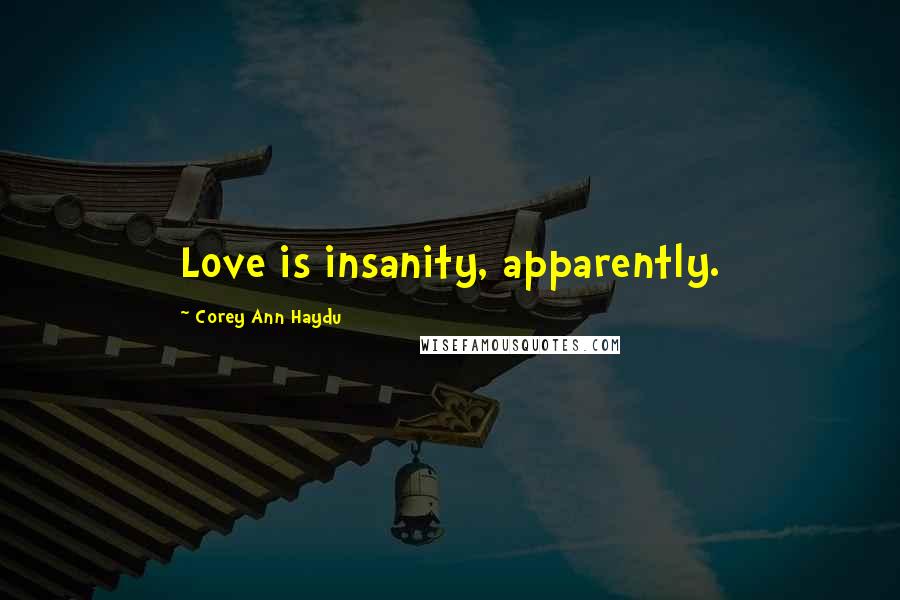 Corey Ann Haydu Quotes: Love is insanity, apparently.