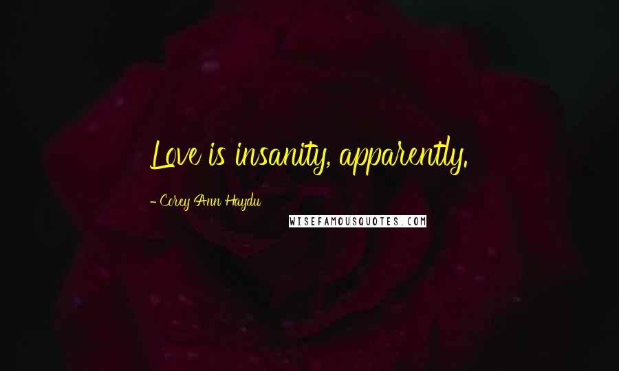 Corey Ann Haydu Quotes: Love is insanity, apparently.